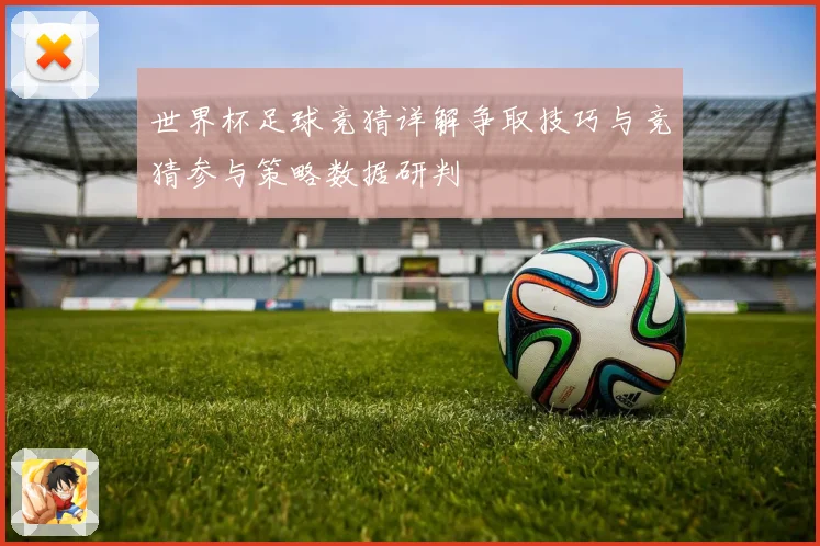 世界杯足球竞猜详解争取技巧与竞猜参与策略数据研判