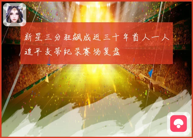 新星三分狂飙成近三十年首人一人追平麦蒂纪录赛场复盘