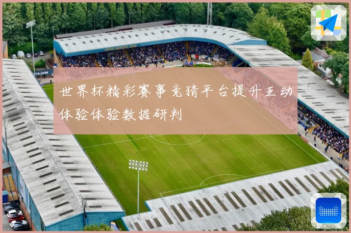 世界杯精彩赛事竞猜平台提升互动体验体验数据研判