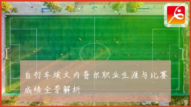 自行车埃文内普尔职业生涯与比赛成绩全景解析