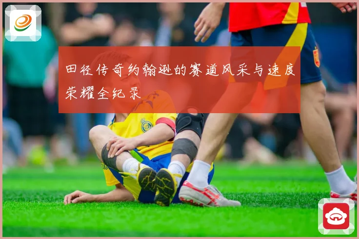 田径传奇约翰逊的赛道风采与速度荣耀全纪录