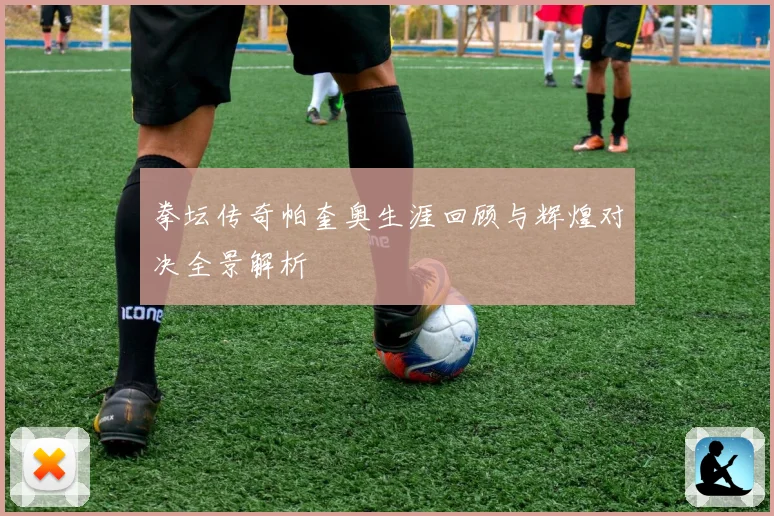 拳坛传奇帕奎奥生涯回顾与辉煌对决全景解析