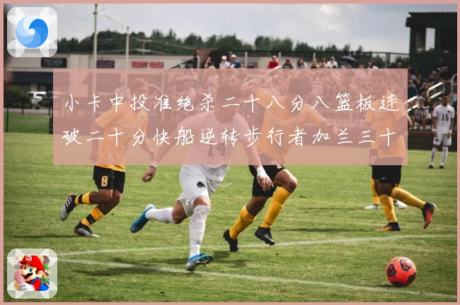 小卡中投准绝杀二十八分八篮板连破二十分快船逆转步行者加兰三十赛场复盘