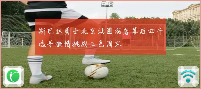斯巴达勇士北京站圆满落幕近四千选手激情挑战三色周末
