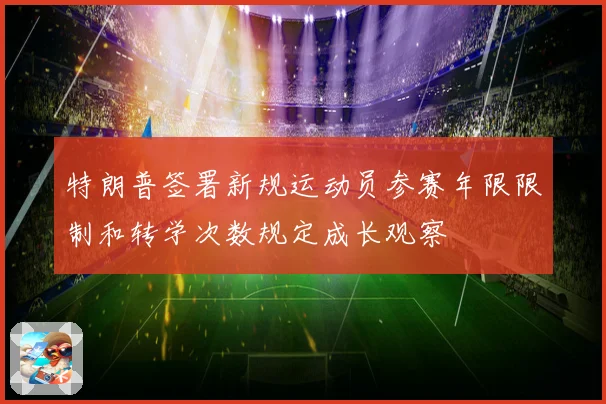 特朗普签署新规运动员参赛年限限制和转学次数规定成长观察
