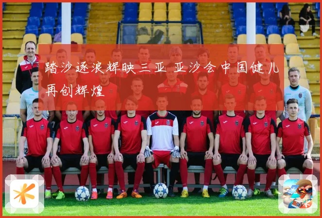 踏沙逐浪辉映三亚 亚沙会中国健儿再创辉煌