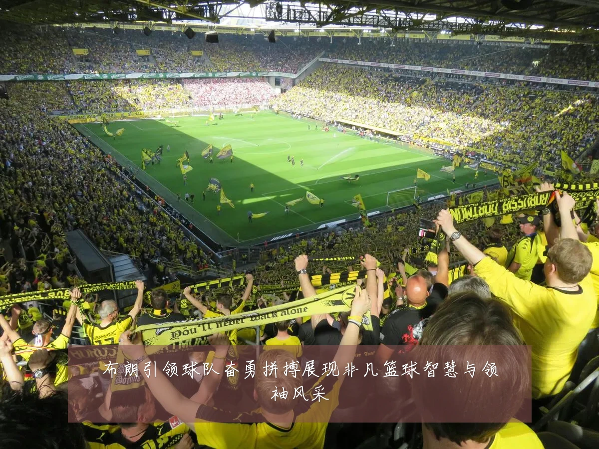布朗引领球队奋勇拼搏展现非凡篮球智慧与领袖风采