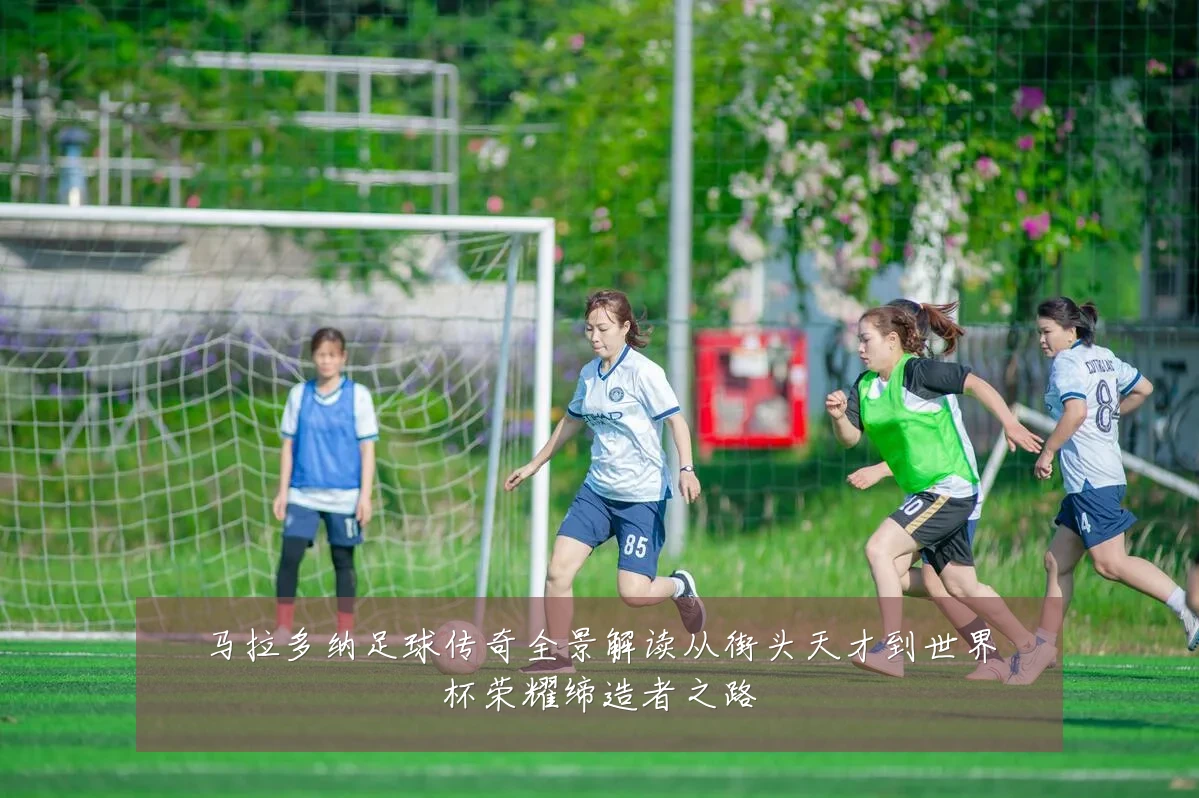 马拉多纳足球传奇全景解读从街头天才到世界杯荣耀缔造者之路