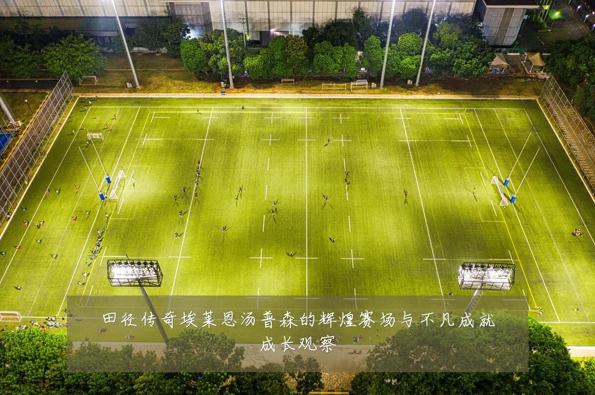 田径传奇埃莱恩汤普森的辉煌赛场与不凡成就成长观察