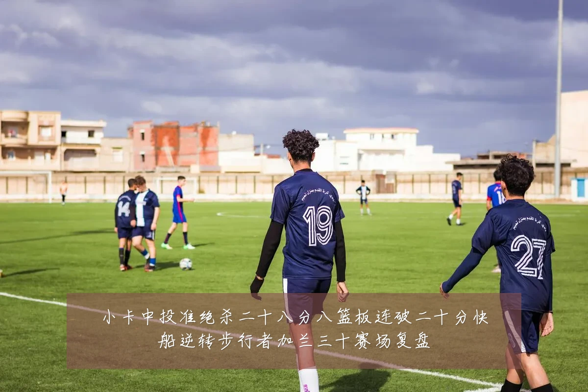 小卡中投准绝杀二十八分八篮板连破二十分快船逆转步行者加兰三十赛场复盘