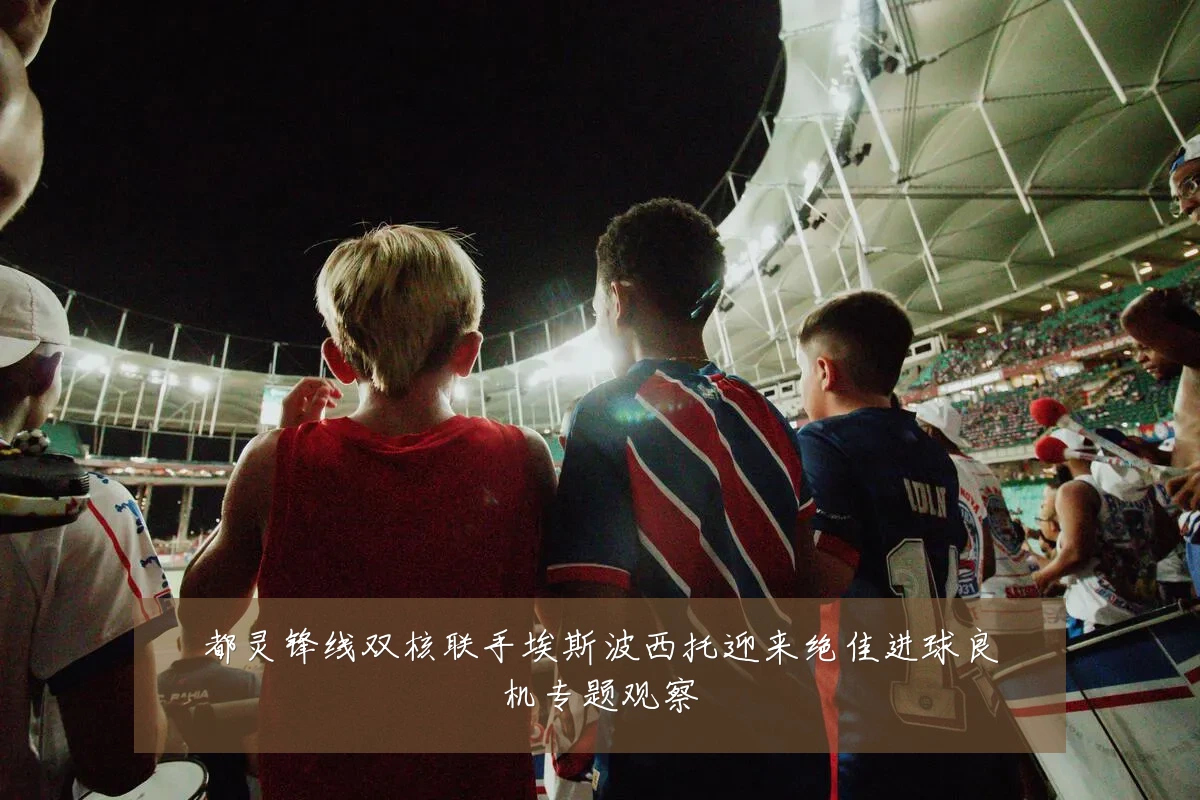 都灵锋线双核联手埃斯波西托迎来绝佳进球良机专题观察