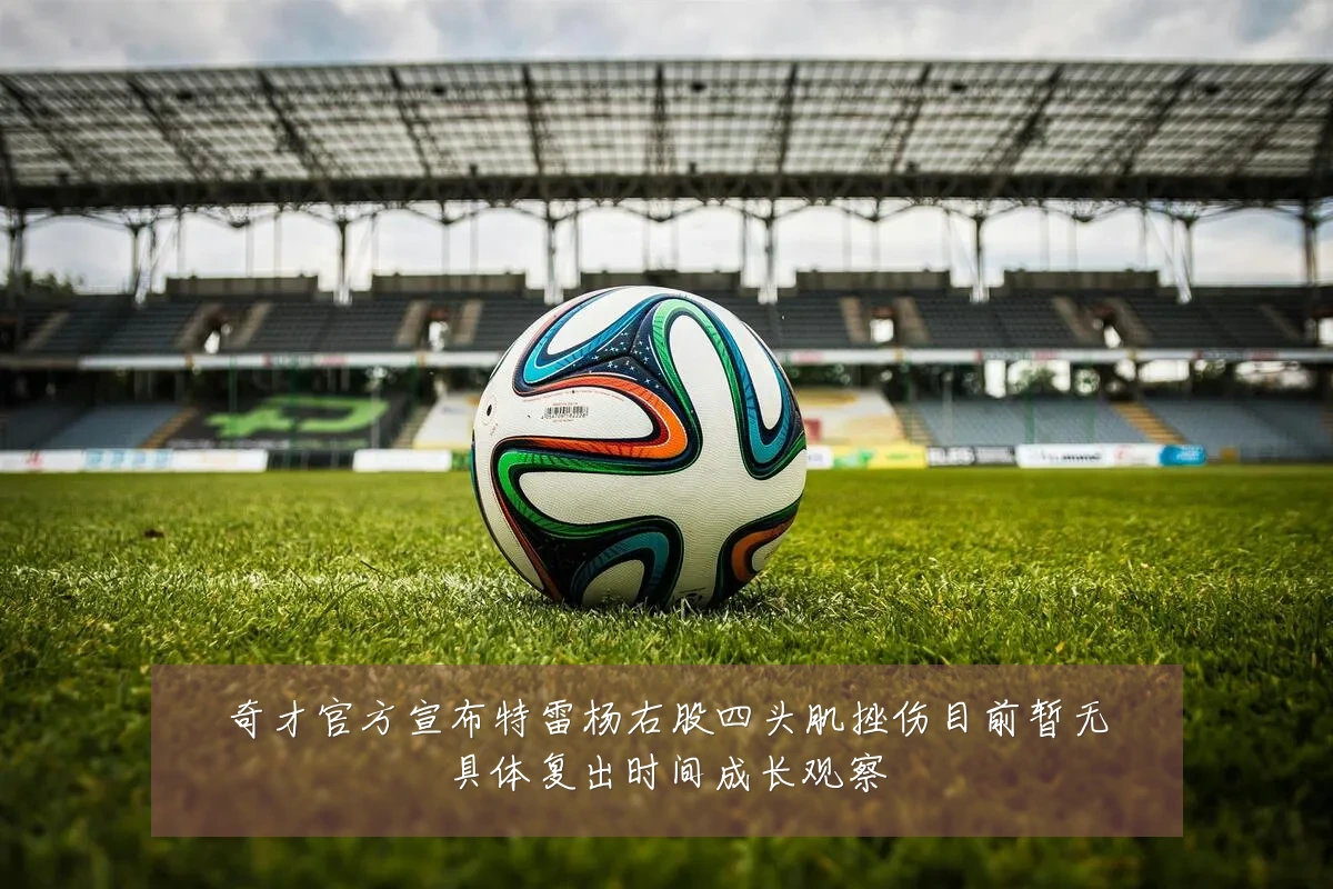 奇才官方宣布特雷杨右股四头肌挫伤目前暂无具体复出时间成长观察