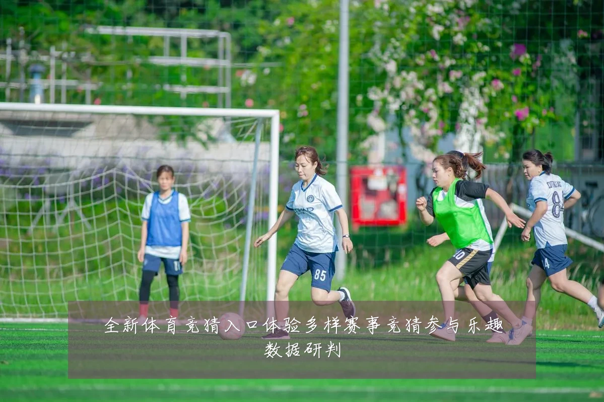 全新体育竞猜入口体验多样赛事竞猜参与乐趣数据研判