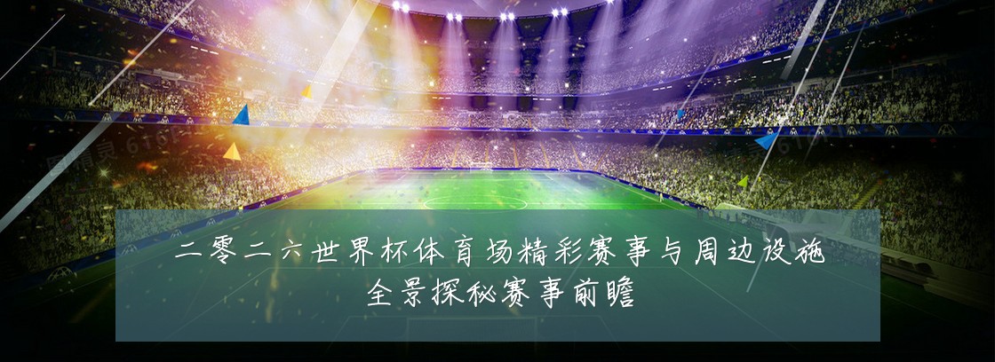 二零二六世界杯体育场精彩赛事与周边设施全景探秘赛事前瞻